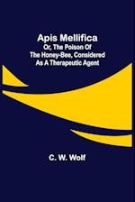 Apis Mellifica; or, The Poison of the Honey-Bee, Considered as a Therapeutic Agent 