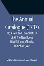 The Annual Catalogue (1737); Or, A New and Compleat List of All The New Books, New Editions of Books, Pamphlets, &c. 