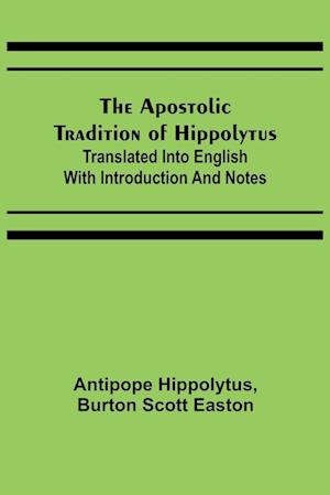 The Apostolic Tradition of Hippolytus; Translated into English with Introduction and Notes