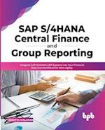 SAP S/4HANA Central Finance and Group Reporting: Integrate SAP S/4HANA ERP Systems into Your Financial Data and Workflows for More Agility 