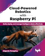 Cloud-Powered Robotics with Raspberry Pi: Build, deploy, and manage intelligent robots effectively (English Edition) 