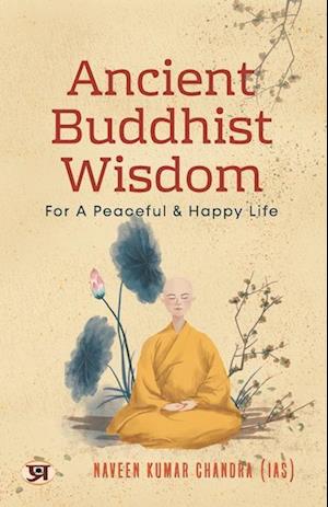 Ancient Buddhist Wisdom for A Peaceful & Happy Life by Naveen Kumar Chandra IAS