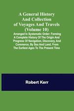 A General History and Collection of Voyages and Travels (Volume 10); Arranged in Systematic Order