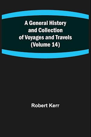 A General History and Collection of Voyages and Travels (Volume 14)