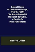 General History of Civilisation in Europe, From the Fall of the Roman Empire Till the French Revolution. A Treatise on Death Punishments. 