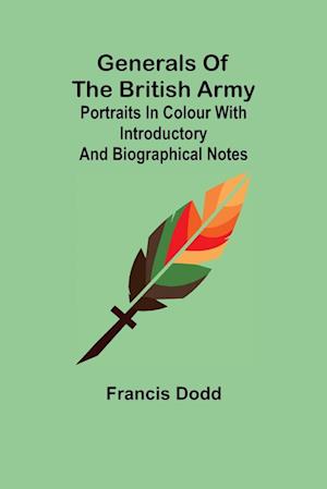 Generals of the British Army; Portraits in Colour with Introductory and Biographical Notes