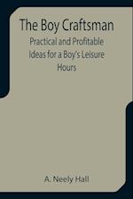 The Boy Craftsman; Practical and Profitable Ideas for a Boy's Leisure Hours 