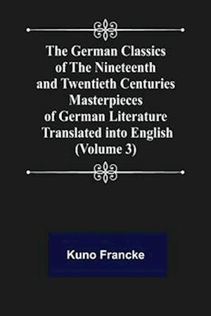 The German Classics of the Nineteenth and Twentieth Centuries (Volume 3) Masterpieces of German Literature Translated into English