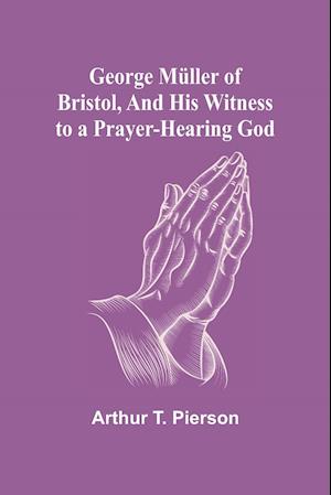 George Müller of Bristol, and His Witness to a Prayer-Hearing God