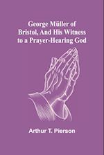 George Müller of Bristol, and His Witness to a Prayer-Hearing God 