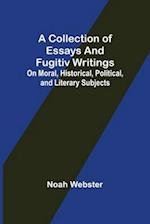 A Collection of Essays and Fugitiv Writings; On Moral, Historical, Political, and Literary Subjects 
