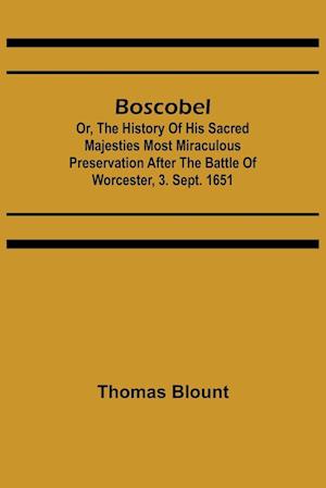 Boscobel; Or, The History of his Sacred Majesties most Miraculous Preservation After the Battle of Worcester, 3. Sept. 1651