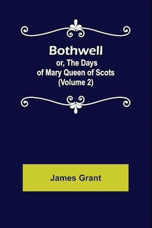 Bothwell; or, The Days of Mary Queen of Scots (Volume 2)