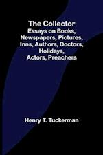 The Collector; Essays on Books, Newspapers, Pictures, Inns, Authors, Doctors, Holidays, Actors, Preachers 