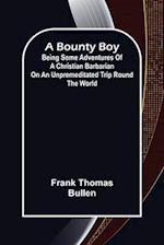 A Bounty Boy; Being Some Adventures of a Christian Barbarian on an Unpremeditated Trip Round the World 