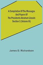 A Compilation of the Messages and Papers of the Presidents Section 1 (Volume VI) Abraham Lincoln 