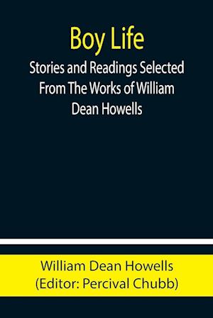 Boy Life; Stories and Readings Selected From The Works of William Dean Howells