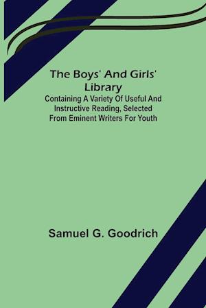 The Boys' And Girls' Library; Containing a Variety of Useful and Instructive Reading, Selected from Eminent Writers for Youth