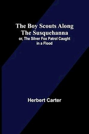 The Boy Scouts Along the Susquehanna; or, The Silver Fox Patrol Caught in a Flood