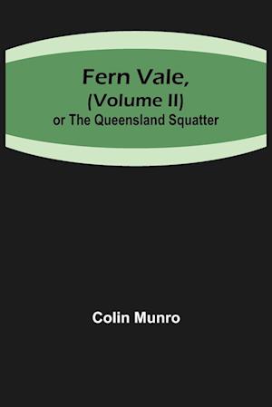 Fern Vale,( Volume II)or the Queensland Squatter