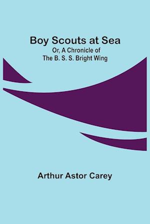 Boy Scouts at Sea; Or, A Chronicle of the B. S. S. Bright Wing