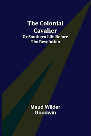 The Colonial Cavalier; or Southern Life before the Revolution