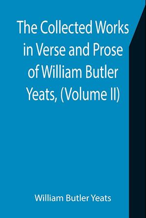 The Collected Works in Verse and Prose of William Butler Yeats, (Volume II) The King's Threshold. On Baile's Strand. Deirdre. Shadowy Waters