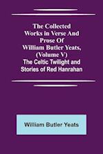 The Collected Works in Verse and Prose of William Butler Yeats, (Volume V) The Celtic Twilight and Stories of Red Hanrahan 