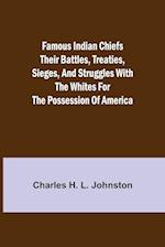 Famous Indian Chiefs Their Battles, Treaties, Sieges, and Struggles with the Whites for the Possession of America 