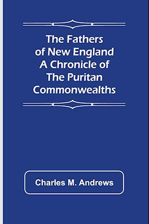The Fathers of New England A Chronicle of the Puritan Commonwealths