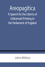 Areopagitica ; A Speech for the Liberty of Unlicensed Printing to the Parliament of England 