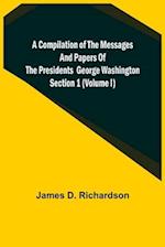 A Compilation of the Messages and Papers of the Presidents Section 1 (Volume I) George Washington 