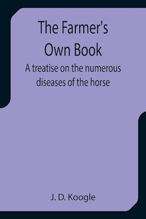 The Farmer's Own Book A treatise on the numerous diseases of the horse