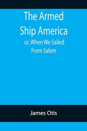 The Armed Ship America; or, When We Sailed From Salem