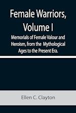 Female Warriors, Volume. I Memorials of Female Valour and Heroism, from the  Mythological Ages to the Present Era.