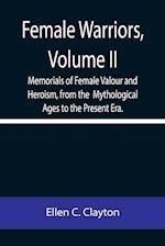 Female Warriors, Volume. II Memorials of Female Valour and Heroism, from the  Mythological Ages to the Present Era.