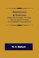 Aristocracy & Evolution ; A Study of the Rights, the Origin, and the Social Functions of the Wealthier Classes(Part-II)