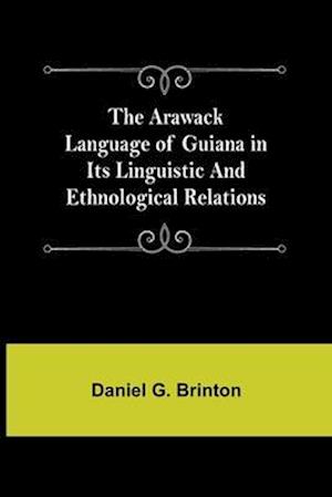 The Arawack Language of Guiana in its Linguistic and Ethnological Relations