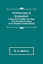Aristocracy & Evolution ; A Study of the Rights, the Origin, and the Social Functions of the Wealthier Classes (Part-III)