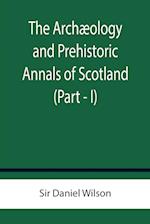 The Archæology and Prehistoric Annals of Scotland (Part - I) 