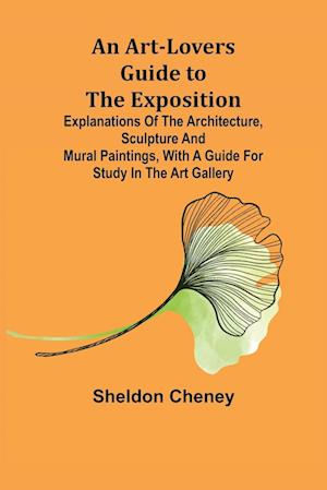 An Art-Lovers Guide to the Exposition; Explanations of the Architecture, Sculpture and Mural Paintings, With a Guide for Study in the Art Gallery