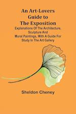 An Art-Lovers Guide to the Exposition; Explanations of the Architecture, Sculpture and Mural Paintings, With a Guide for Study in the Art Gallery 