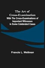 The Art of Cross-Examination; With the Cross-Examinations of Important Witnesses in Some Celebrated Cases 