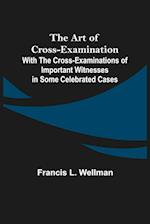 The Art of Cross-Examination; With the Cross-Examinations of Important Witnesses in Some Celebrated Cases 