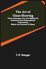 The Art of Glass-Blowing; Plain Instruction for the Making of Chemical and Philosophical Instruments Which are Formed of Glass