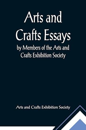 Arts and Crafts Essays; by Members of the Arts and Crafts Exhibition Society