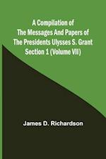 A Compilation of the Messages and Papers of the Presidents Section 1 (Volume VII) Ulysses S. Grant 