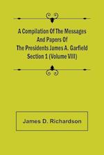 A Compilation of the Messages and Papers of the Presidents Section 1 (Volume VIII) James A. Garfield