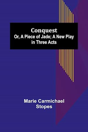 Conquest; Or, A Piece of Jade; a New Play in Three Acts