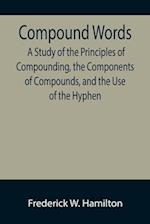 Compound Words; A Study of the Principles of Compounding, the Components of Compounds, and the Use of the Hyphen